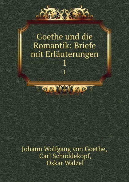 Обложка книги Goethe und die Romantik: Briefe mit Erlauterungen. 1, Johann Wolfgang von Goethe