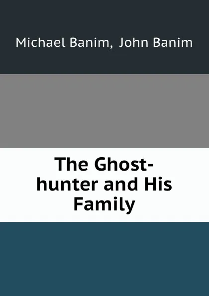 Обложка книги The Ghost-hunter and His Family, Michael Banim