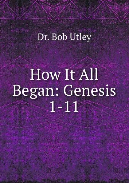 Обложка книги How It All Began: Genesis 1-11, Bob Utley