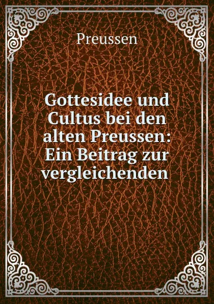 Обложка книги Gottesidee und Cultus bei den alten Preussen: Ein Beitrag zur vergleichenden ., Preussen