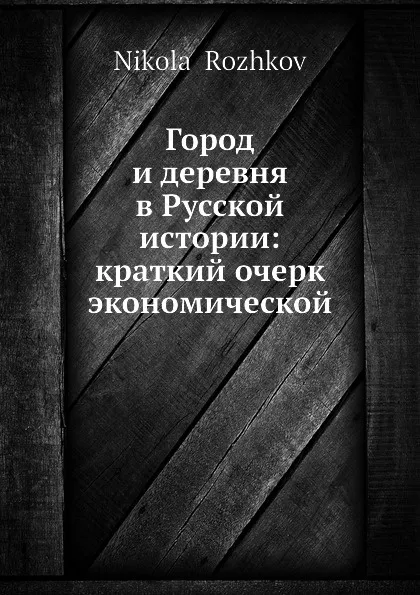 Обложка книги Город и деревня в Русской истории: краткий очерк экономической, Н. Рожков