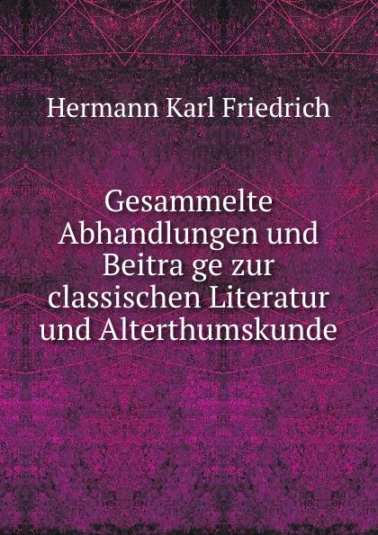 Обложка книги Gesammelte Abhandlungen und Beitrage zur classischen Literatur und Alterthumskunde, Hermann Karl Friedrich