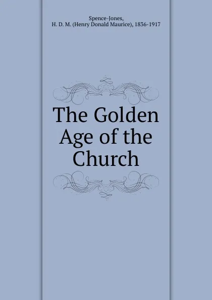 Обложка книги The Golden Age of the Church, Henry Donald Maurice Spence-Jones