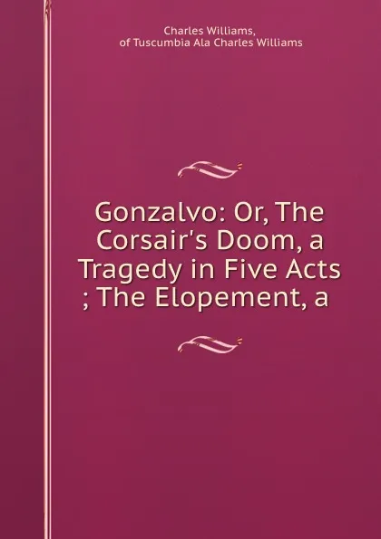 Обложка книги Gonzalvo: Or, The Corsair.s Doom, a Tragedy in Five Acts ; The Elopement, a ., Charles Williams