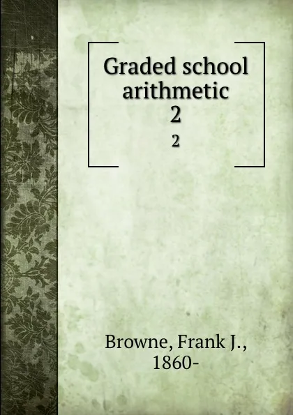 Обложка книги Graded school arithmetic. 2, Frank J. Browne