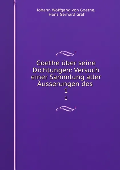 Обложка книги Goethe uber seine Dichtungen: Versuch einer Sammlung aller Ausserungen des . 1, Johann Wolfgang von Goethe