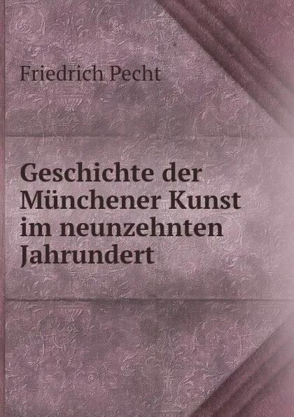 Обложка книги Geschichte der Munchener Kunst im neunzehnten Jahrundert, Friedrich Pecht