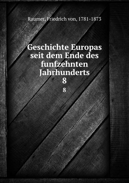 Обложка книги Geschichte Europas seit dem Ende des funfzehnten Jahrhunderts. 8, Friedrich von Raumer