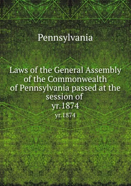 Обложка книги Laws of the General Assembly of the Commonwealth of Pennsylvania passed at the session of . yr.1874, Pennsylvania