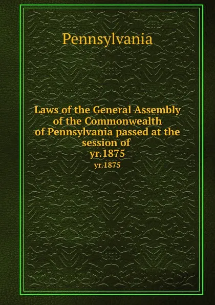 Обложка книги Laws of the General Assembly of the Commonwealth of Pennsylvania passed at the session of . yr.1875, Pennsylvania