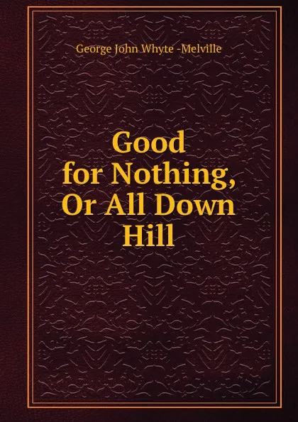 Обложка книги Good for Nothing, Or All Down Hill, George John Whyte-Melville