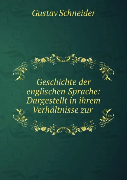 Обложка книги Geschichte der englischen Sprache: Dargestellt in ihrem Verhaltnisse zur ., Gustav Schneider