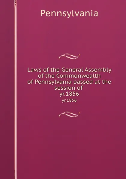 Обложка книги Laws of the General Assembly of the Commonwealth of Pennsylvania passed at the session of . yr.1856, Pennsylvania