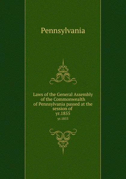 Обложка книги Laws of the General Assembly of the Commonwealth of Pennsylvania passed at the session of . yr.1855, Pennsylvania