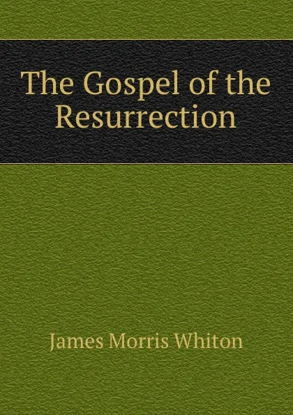 Обложка книги The Gospel of the Resurrection, James Morris Whiton