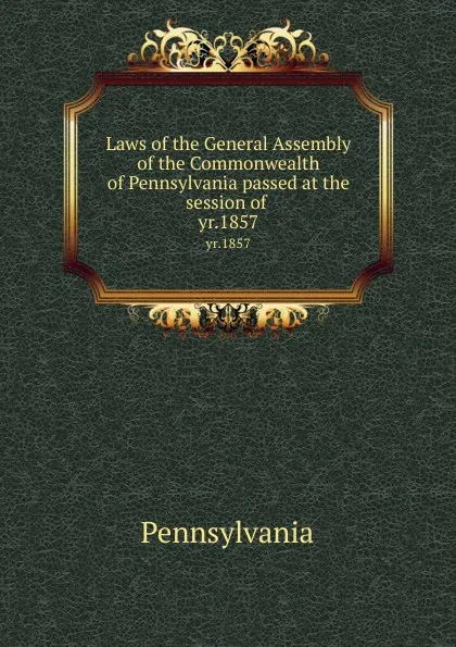 Обложка книги Laws of the General Assembly of the Commonwealth of Pennsylvania passed at the session of . yr.1857, Pennsylvania