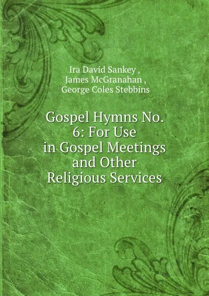 Обложка книги Gospel Hymns No. 6: For Use in Gospel Meetings and Other Religious Services, Ira David Sankey