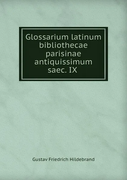 Обложка книги Glossarium latinum bibliothecae parisinae antiquissimum saec. IX ., Gustav Friedrich Hildebrand