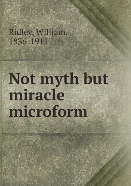 Обложка книги Not myth but miracle microform, William Ridley