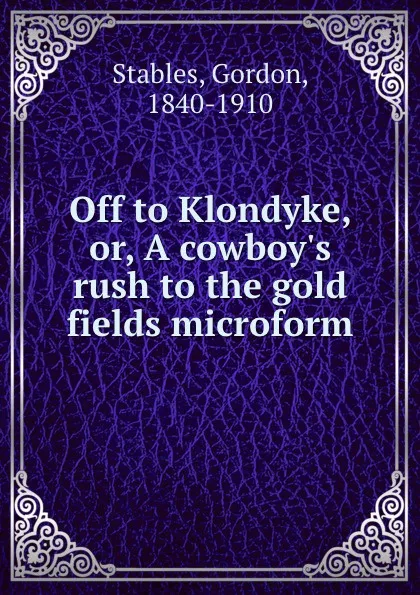 Обложка книги Off to Klondyke, or, A cowboy.s rush to the gold fields microform, Gordon Stables