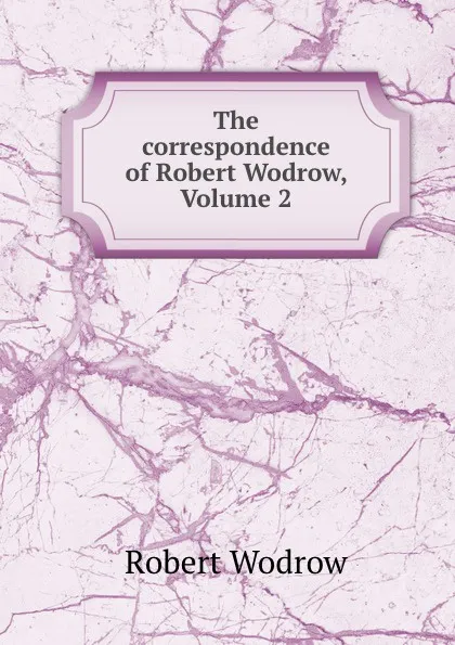 Обложка книги The correspondence of Robert Wodrow, Volume 2, Robert Wodrow