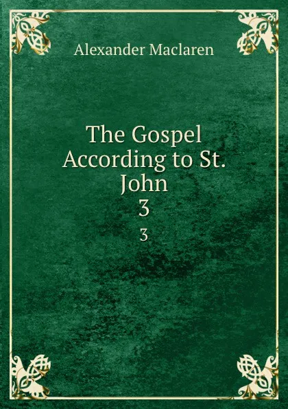 Обложка книги The Gospel According to St. John. 3, Alexander Maclaren