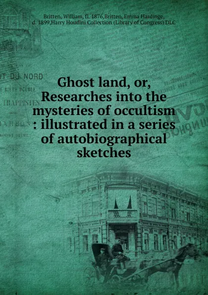 Обложка книги Ghost land, or, Researches into the mysteries of occultism : illustrated in a series of autobiographical sketches, William Britten