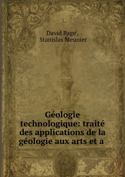 Обложка книги Geologie technologique: traite des applications de la geologie aux arts et a ., David Page