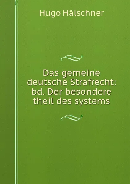 Обложка книги Das gemeine deutsche Strafrecht: bd. Der besondere theil des systems, Hugo Hälschner