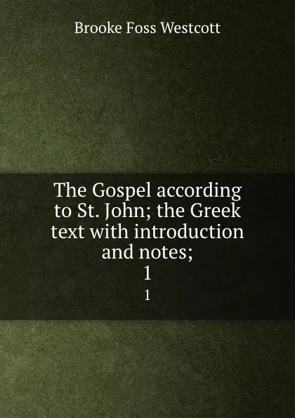 Обложка книги The Gospel according to St. John; the Greek text with introduction and notes;. 1, Westcott Brooke Foss