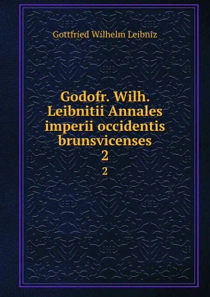 Обложка книги Godofr. Wilh. Leibnitii Annales imperii occidentis brunsvicenses. 2, Готфрид Вильгельм Лейбниц