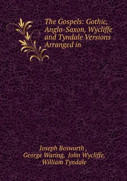 Обложка книги The Gospels: Gothic, Anglo-Saxon, Wycliffe and Tyndale Versions Arranged in ., Joseph Bosworth