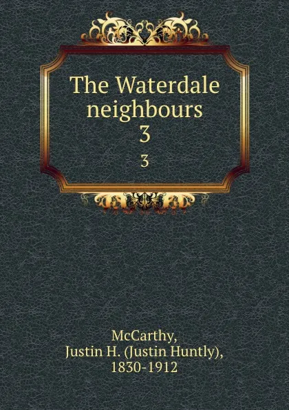 Обложка книги The Waterdale neighbours. 3, Justin Huntly McCarthy