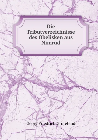 Обложка книги Die Tributverzeichnisse des Obelisken aus Nimrud, Georg Friedrich Grotefend