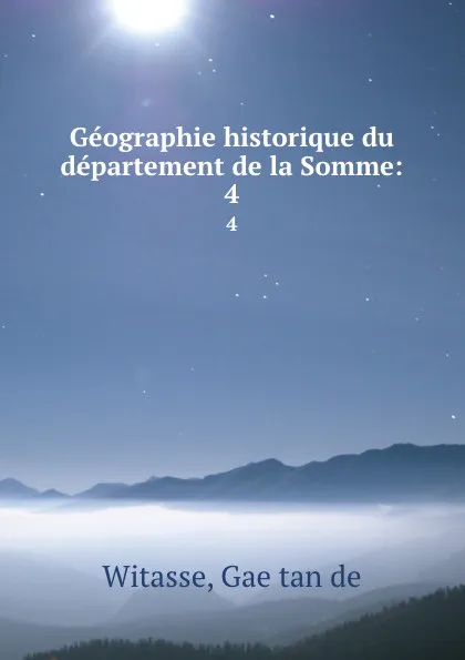 Обложка книги Geographie historique du departement de la Somme:. 4, Gaëtan de Witasse