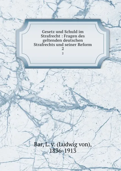 Обложка книги Gesetz und Schuld im Strafrecht : Fragen des geltenden deutschen Strafrechts und seiner Reform. 2, Ludwig von Bar