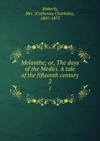 Обложка книги Melanthe; or, The days of the Medici. A tale of the fifteenth century. 2, Catherine Charlotte Maberly