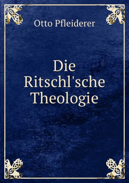 Обложка книги Die Ritschl.sche Theologie, Otto Pfleiderer