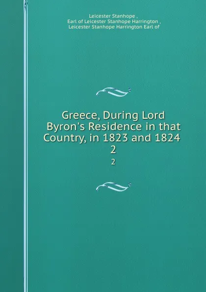 Обложка книги Greece, During Lord Byron.s Residence in that Country, in 1823 and 1824 . 2, Leicester Stanhope