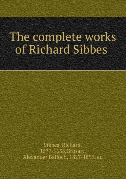 Обложка книги The complete works of Richard Sibbes, Richard Sibbes