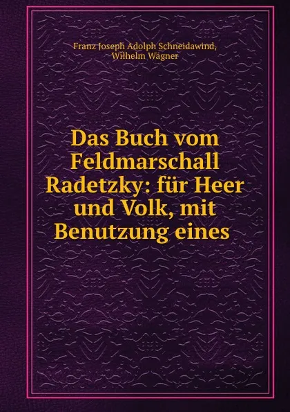 Обложка книги Das Buch vom Feldmarschall Radetzky: fur Heer und Volk, mit Benutzung eines ., Franz Joseph Adolph Schneidawind