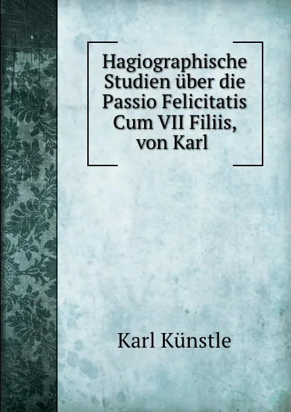 Обложка книги Hagiographische Studien uber die Passio Felicitatis Cum VII Filiis, von Karl ., Karl Künstle