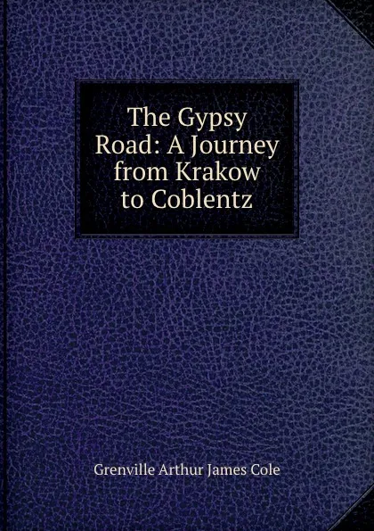 Обложка книги The Gypsy Road: A Journey from Krakow to Coblentz, Grenville Arthur James Cole