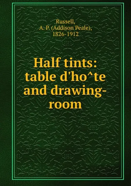 Обложка книги Half tints: table d.hote and drawing-room, Addison Peale Russell