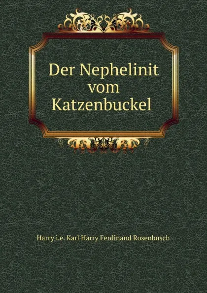 Обложка книги Der Nephelinit vom Katzenbuckel ., Karl Harry Ferdinand Rosenbusch