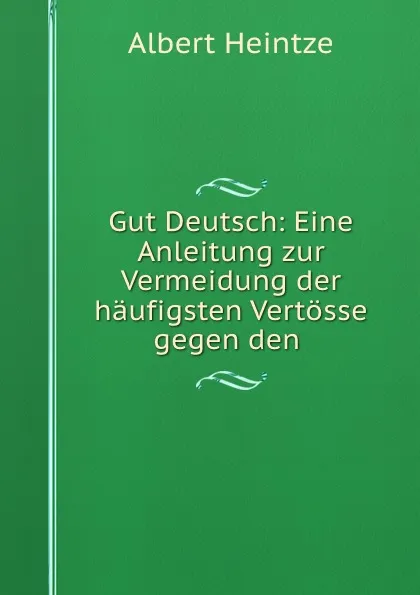 Обложка книги Gut Deutsch: Eine Anleitung zur Vermeidung der haufigsten Vertosse gegen den ., Albert Heintze