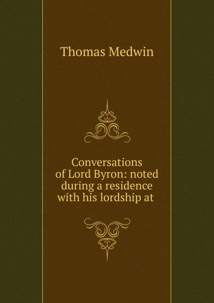 Обложка книги Conversations of Lord Byron: noted during a residence with his lordship at ., Thomas Medwin