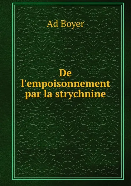 Обложка книги De l.empoisonnement par la strychnine, Ad Boyer