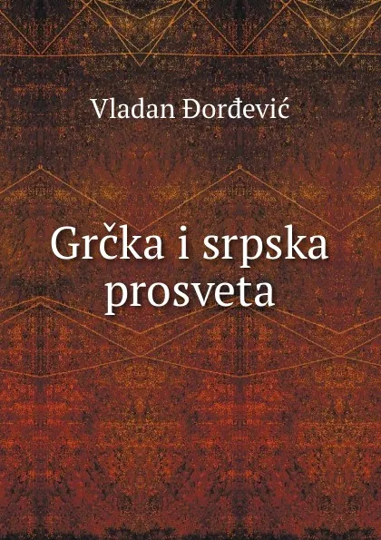 Обложка книги Grcka i srpska prosveta, Vladan DorDevic