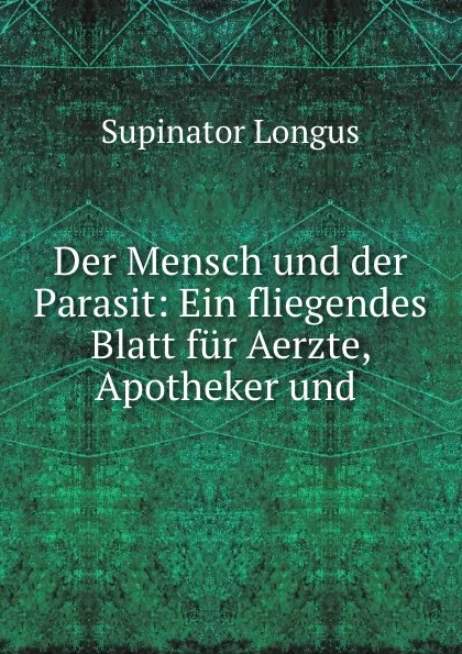 Обложка книги Der Mensch und der Parasit: Ein fliegendes Blatt fur Aerzte, Apotheker und ., Supinator Longus